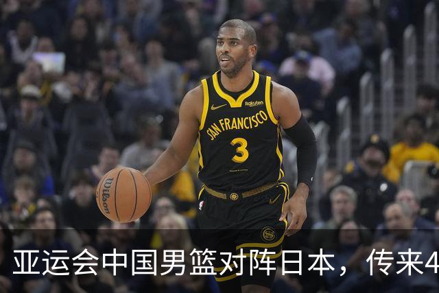 亚运会中国男篮对阵日本，传来4好消息和2坏消息，男篮赢球有望