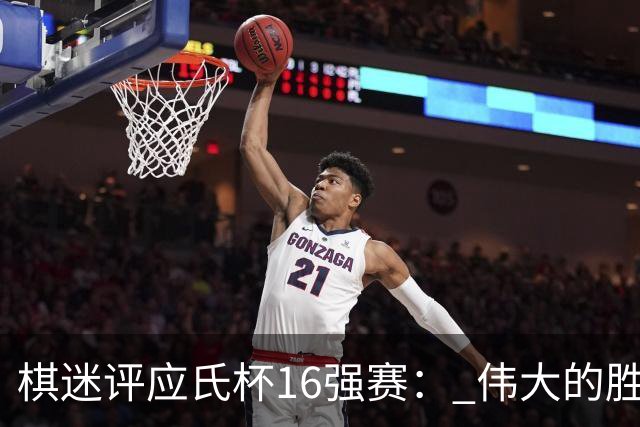 棋迷评应氏杯16强赛： 伟大的胜利！给王星昊满分